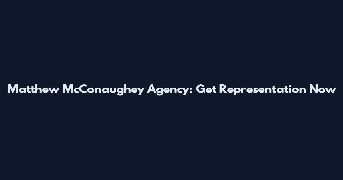 Matthew McConaughey Agency: Get Representation Now