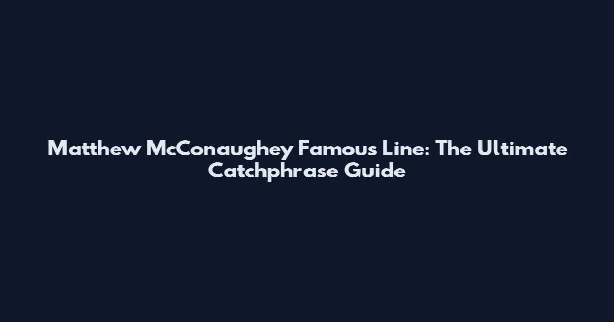 Matthew McConaughey Famous Line: The Ultimate Catchphrase Guide