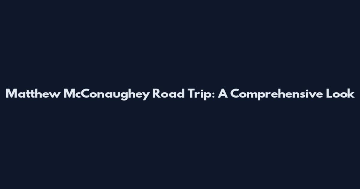 Matthew McConaughey Road Trip: A Comprehensive Look