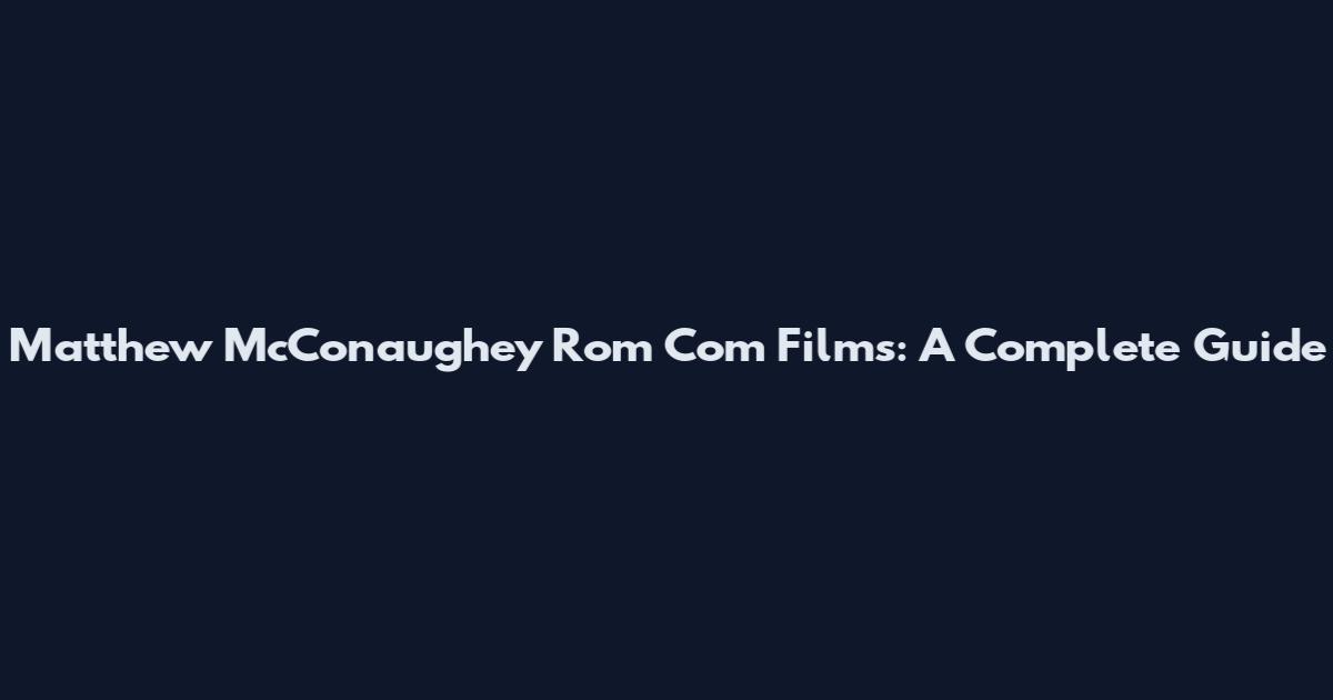 Matthew McConaughey Rom Com Films: A Complete Guide