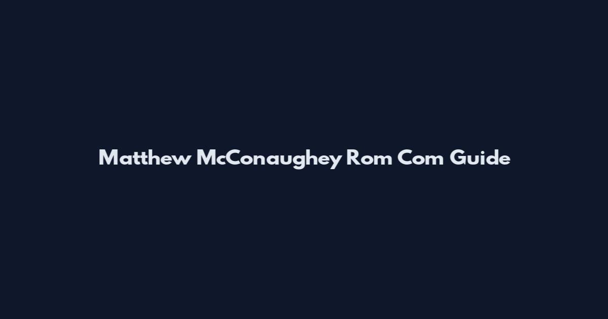 Matthew McConaughey Rom Com Guide