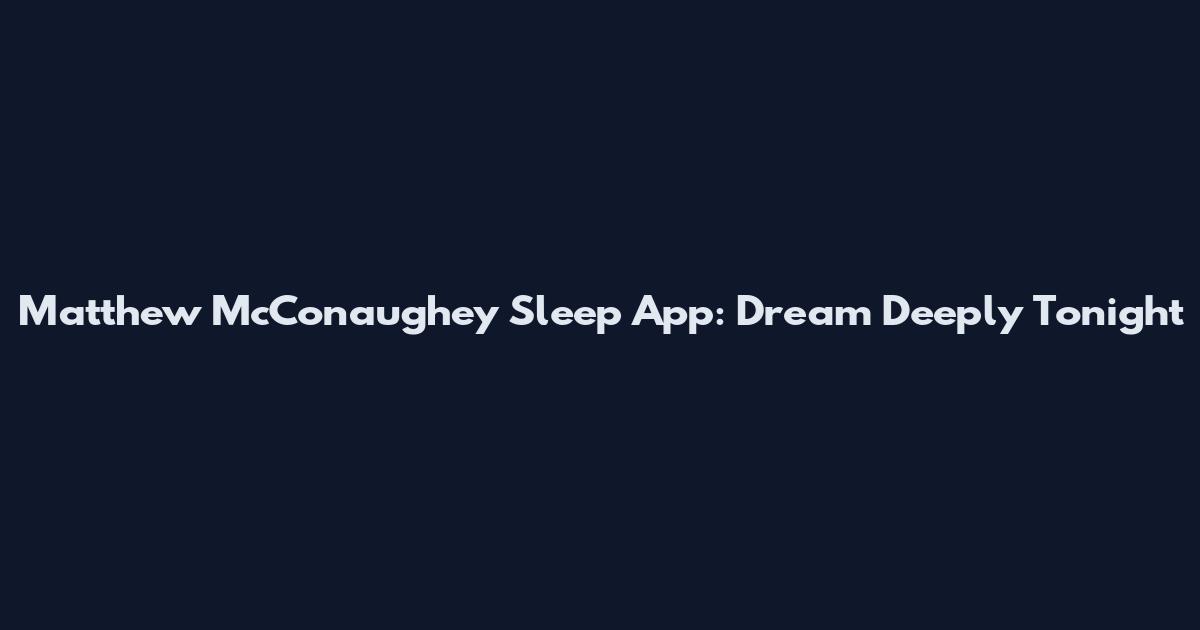 Matthew McConaughey Sleep App: Dream Deeply Tonight
