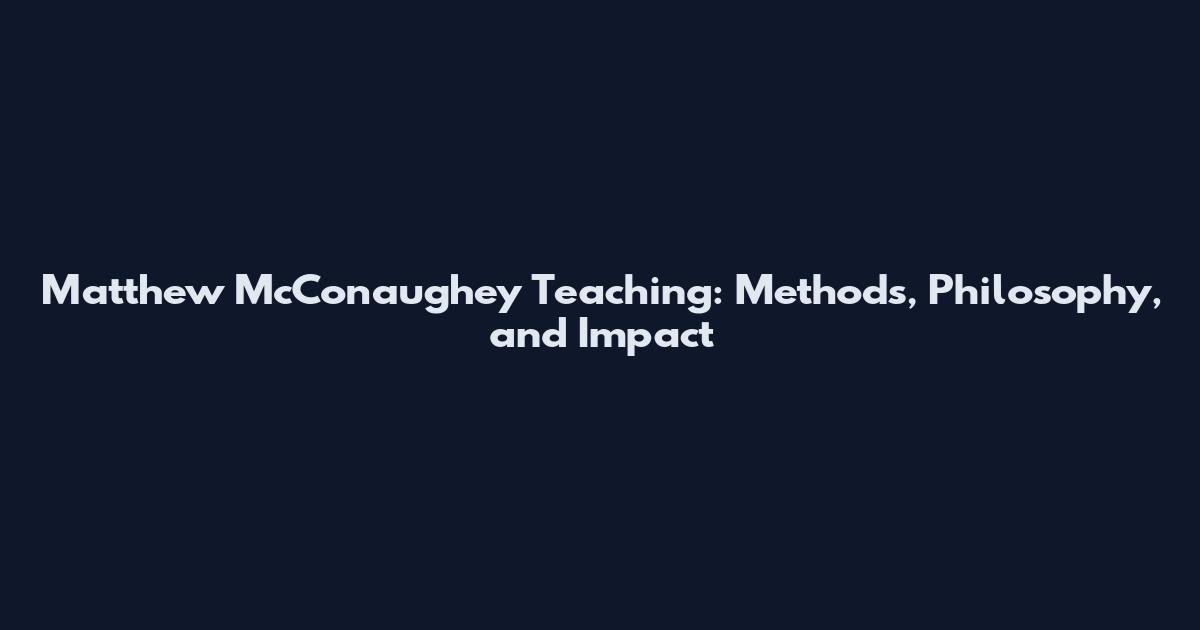 Matthew McConaughey Teaching: Methods, Philosophy, and Impact
