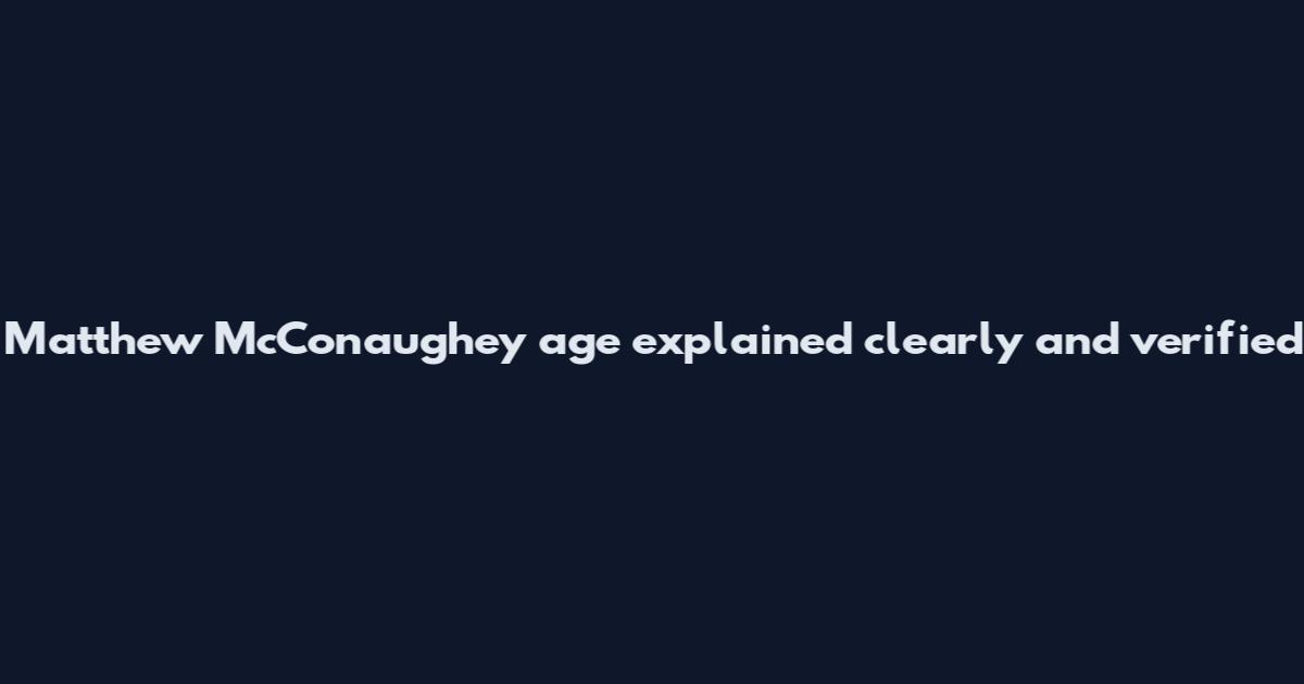 Matthew McConaughey age explained clearly and verified