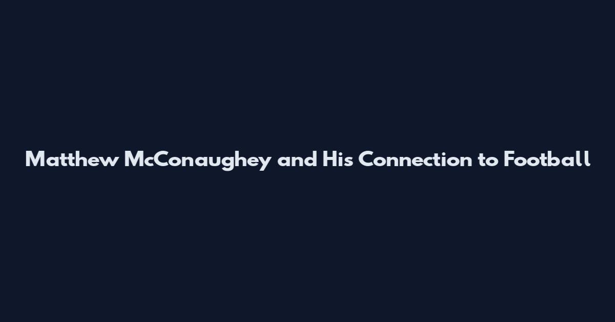 Matthew McConaughey and His Connection to Football