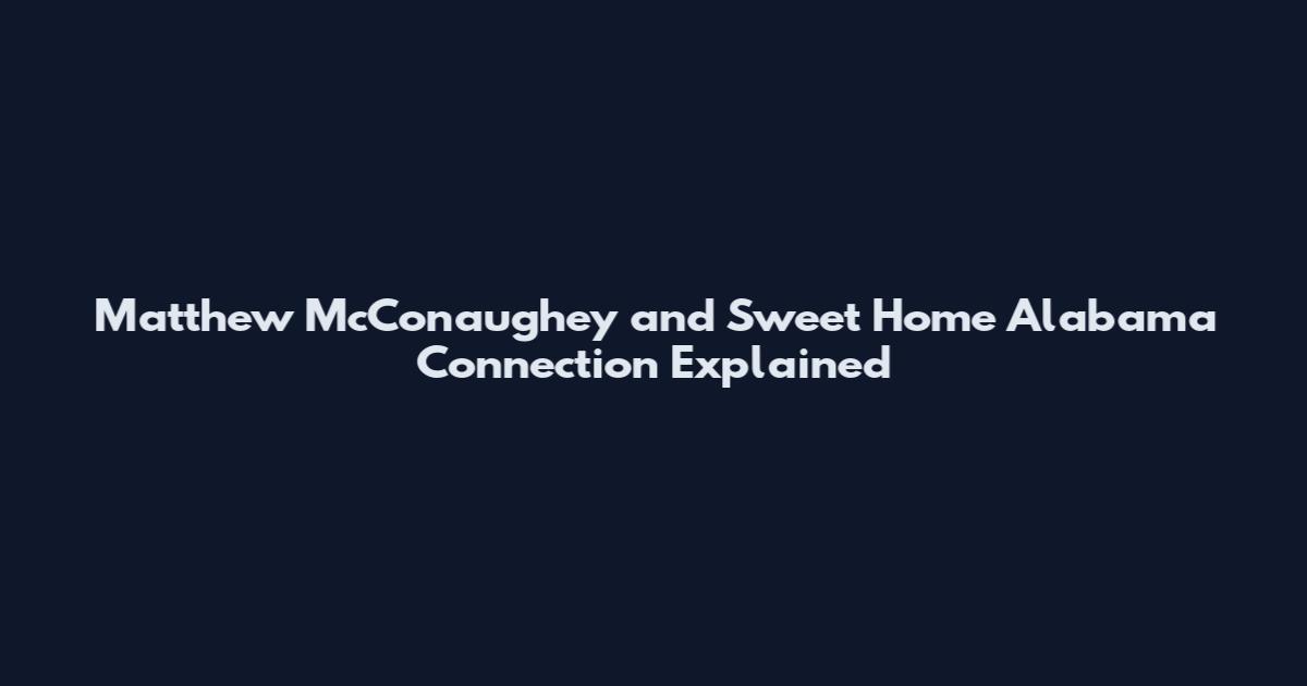 Matthew McConaughey and Sweet Home Alabama Connection Explained