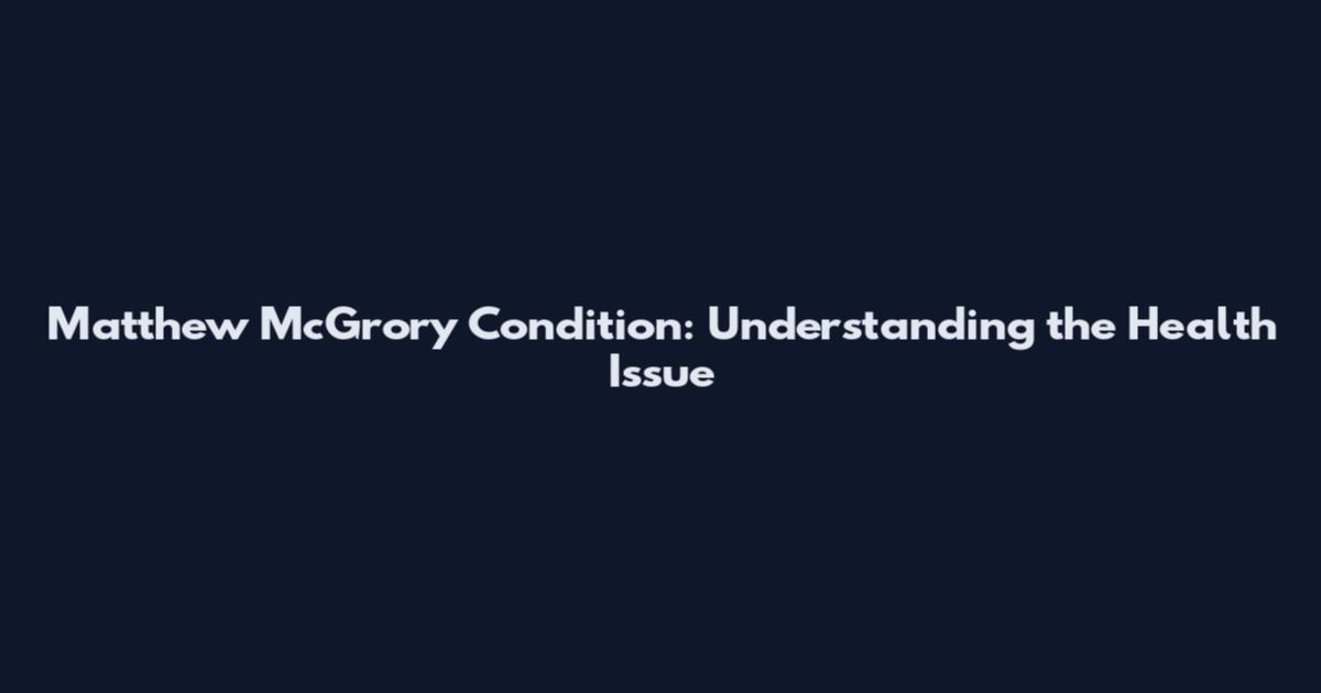Matthew McGrory Condition: Understanding the Health Issue