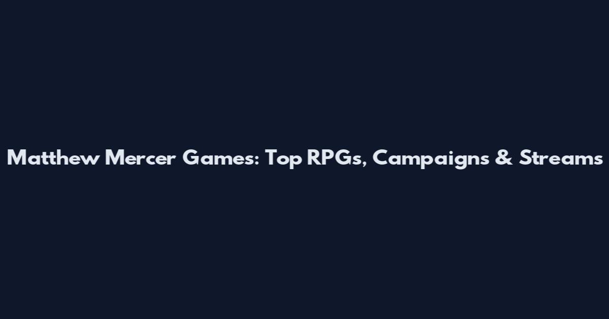 Matthew Mercer Games: Top RPGs, Campaigns & Streams