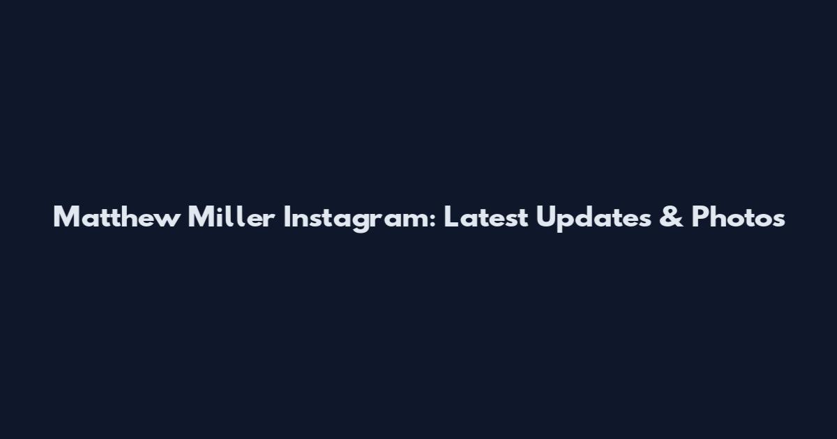 Matthew Miller Instagram: Latest Updates & Photos