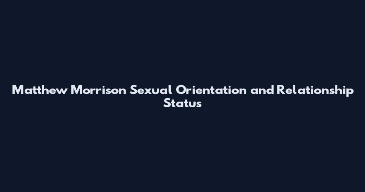 Matthew Morrison Sexual Orientation and Relationship Status