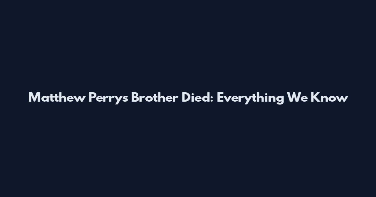Matthew Perry's Brother Died: Everything We Know
