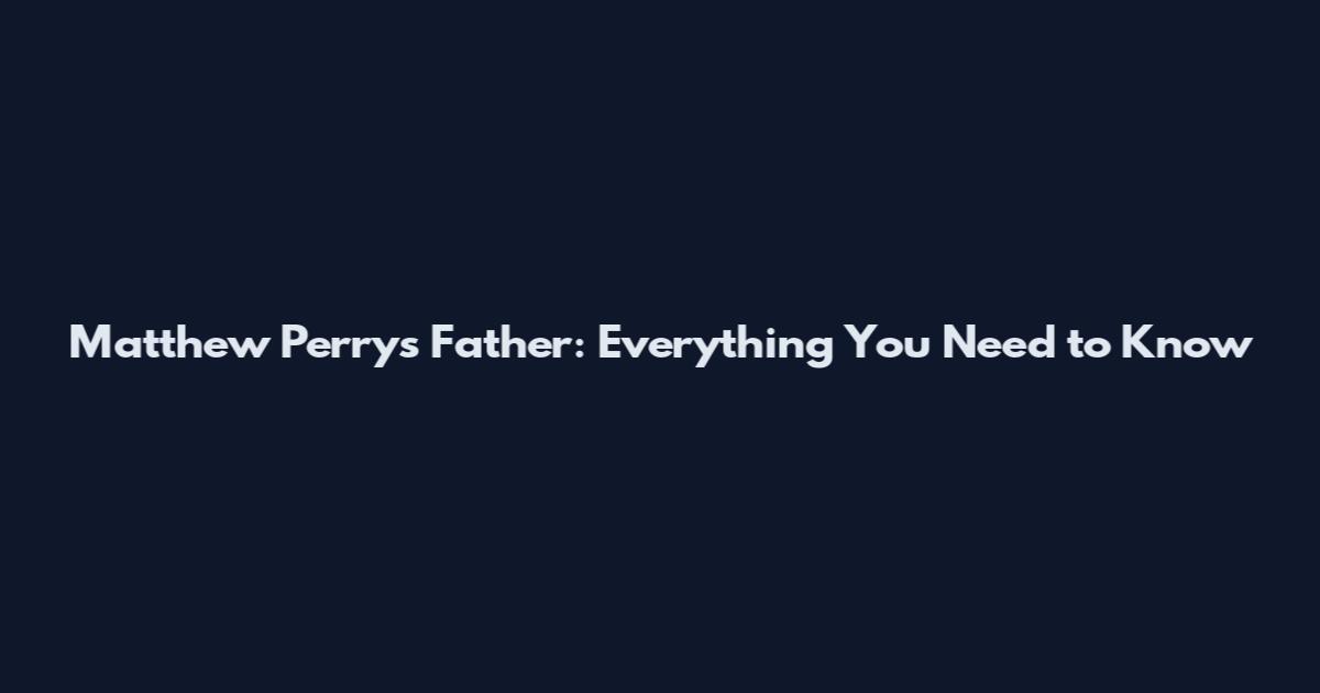 Matthew Perry's Father: Everything You Need to Know