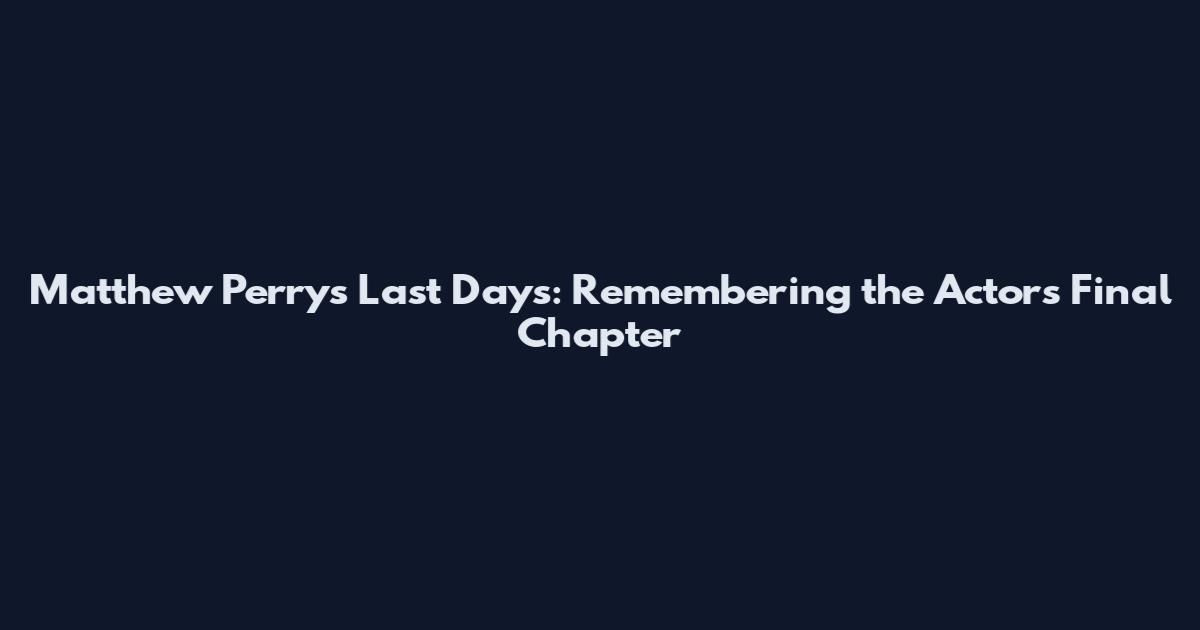 Matthew Perry's Last Days: Remembering the Actor's Final Chapter