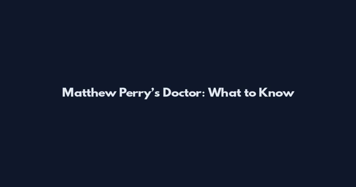 Matthew Perry’s Doctor: What to Know