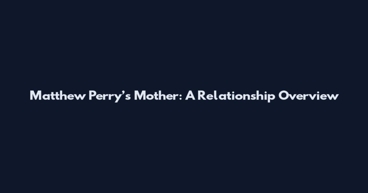 Matthew Perry’s Mother: A Relationship Overview