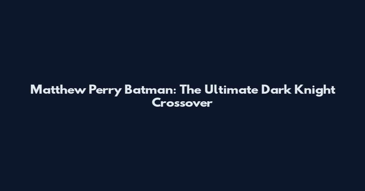 Matthew Perry Batman: The Ultimate Dark Knight Crossover