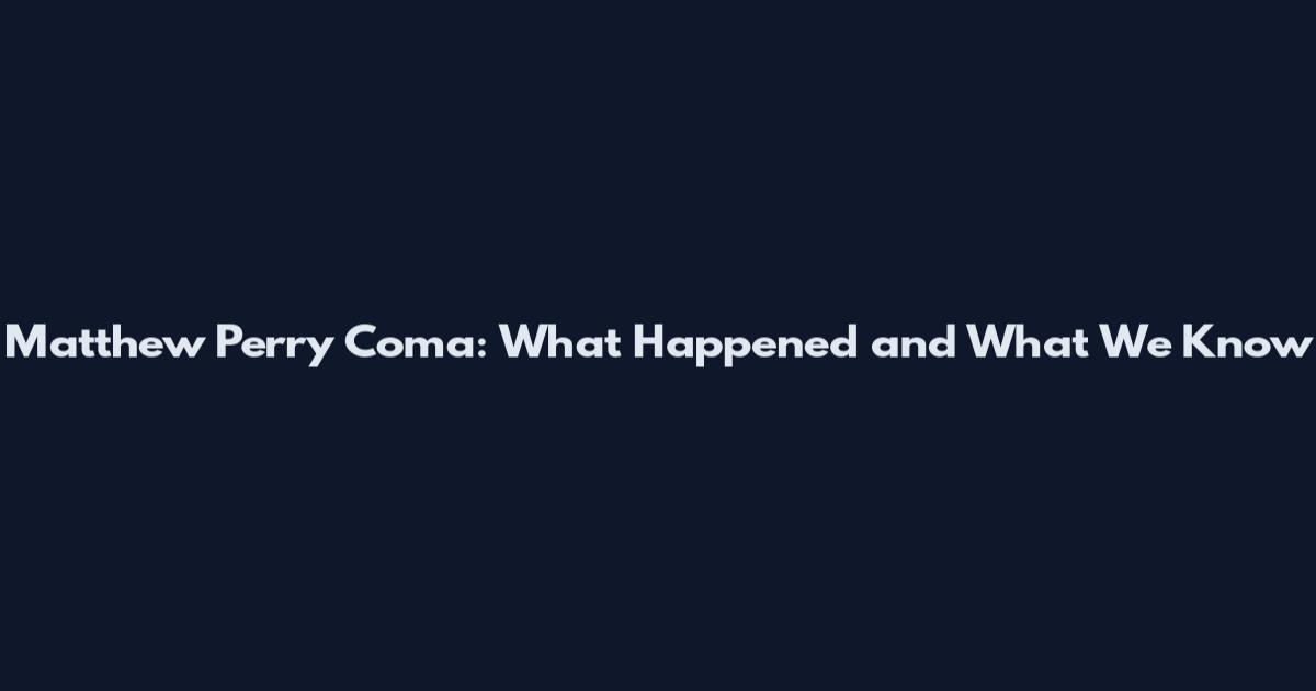 Matthew Perry Coma: What Happened and What We Know