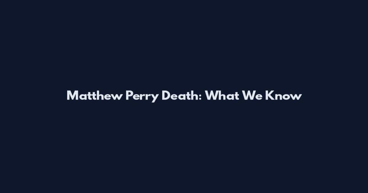 Matthew Perry Death: What We Know