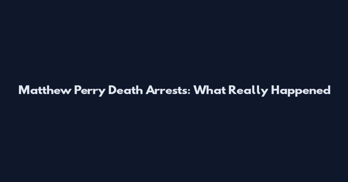 Matthew Perry Death Arrests: What Really Happened