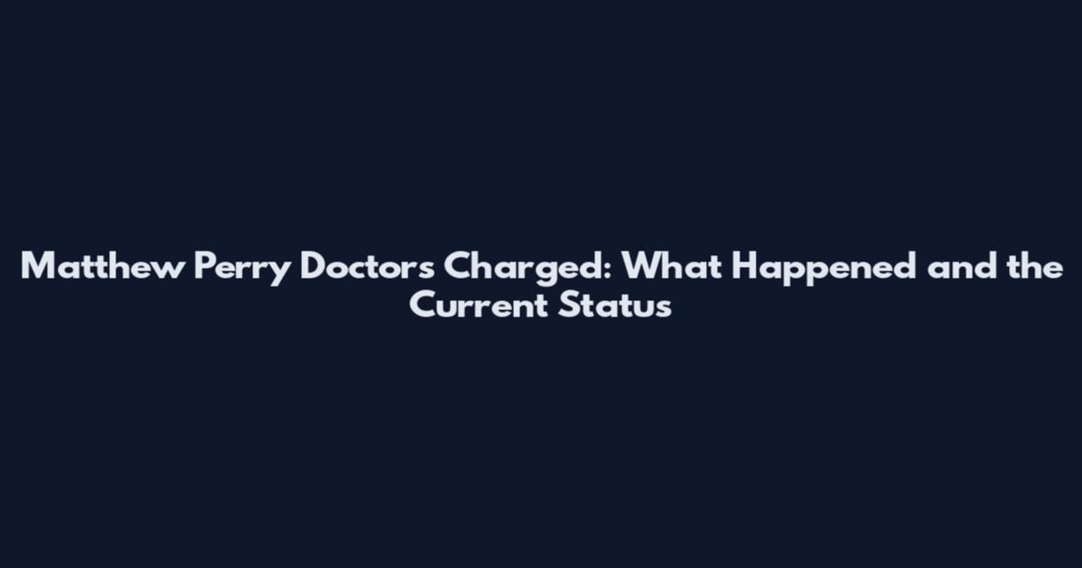 Matthew Perry Doctors Charged: What Happened and the Current Status