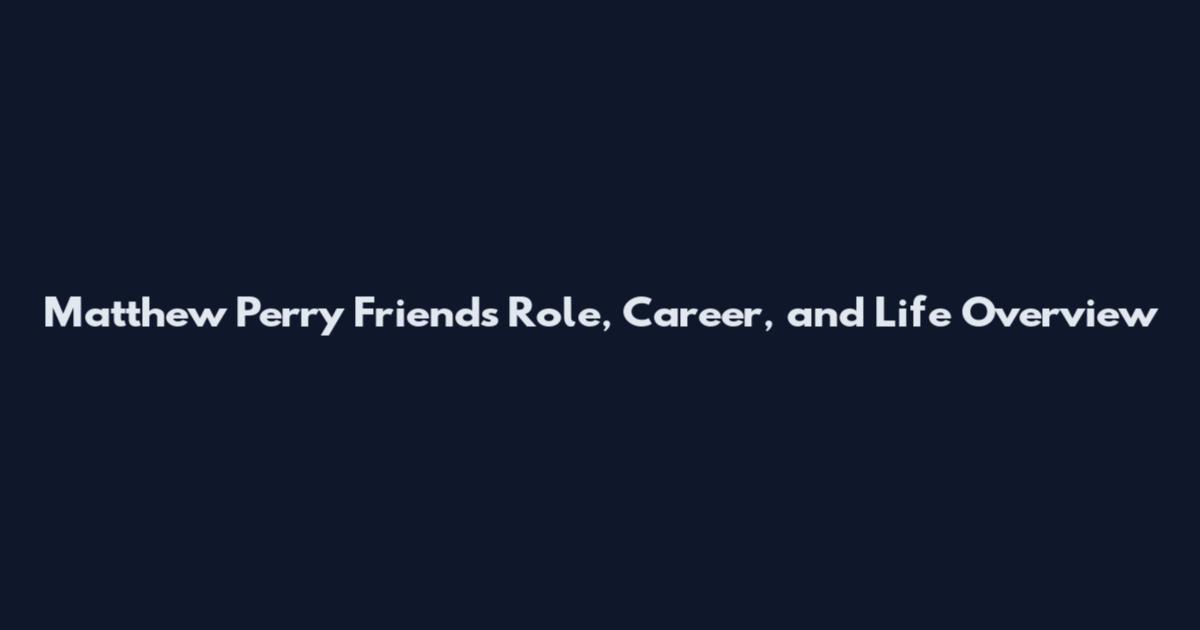 Matthew Perry Friends Role, Career, and Life Overview