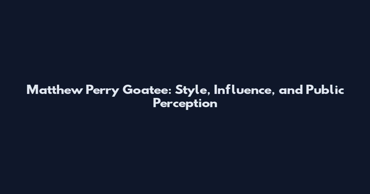 Matthew Perry Goatee: Style, Influence, and Public Perception