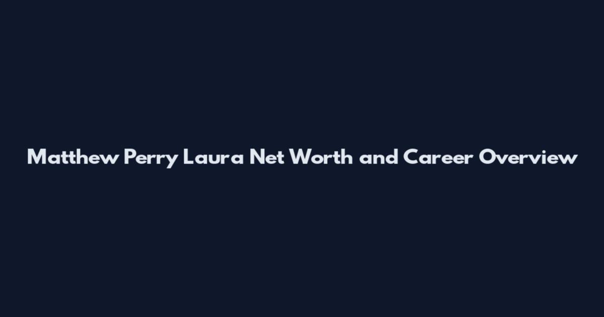 Matthew Perry Laura Net Worth and Career Overview
