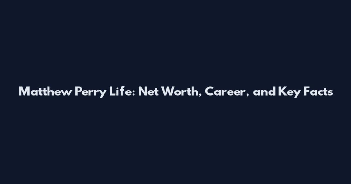 Matthew Perry Life: Net Worth, Career, and Key Facts