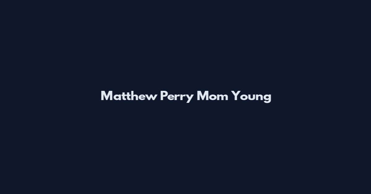 Matthew Perry Mom Young