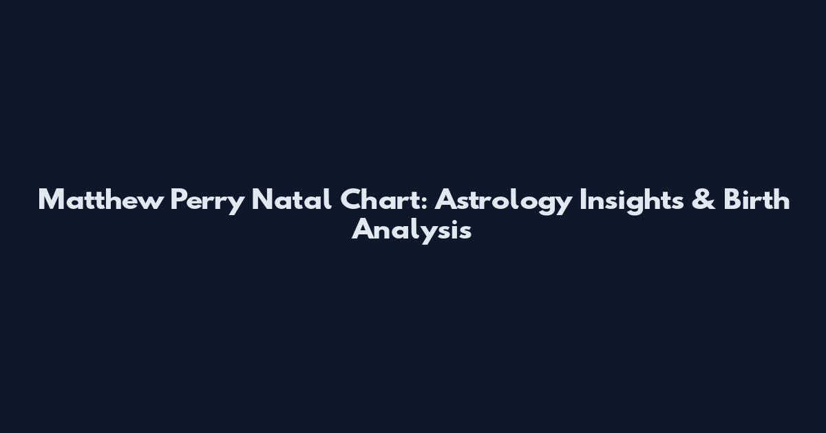 Matthew Perry Natal Chart: Astrology Insights & Birth Analysis