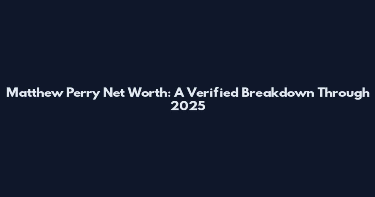 Matthew Perry Net Worth: A Verified Breakdown Through 2025