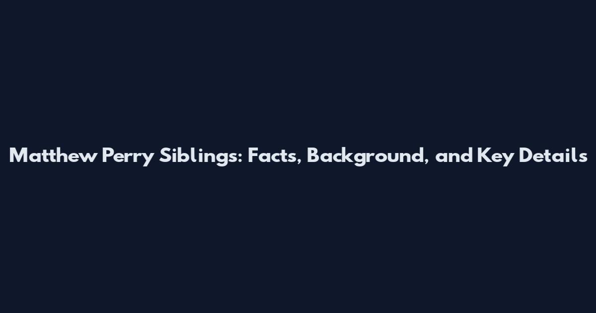 Matthew Perry Siblings: Facts, Background, and Key Details