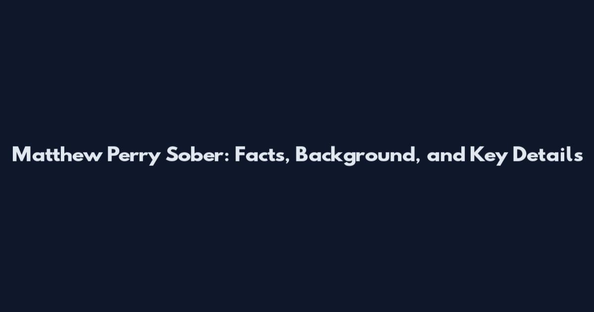 Matthew Perry Sober: Facts, Background, and Key Details