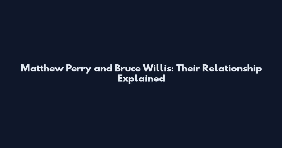 Matthew Perry and Bruce Willis: Their Relationship Explained