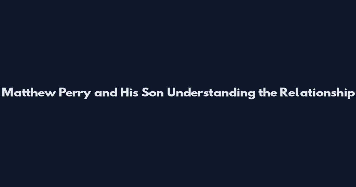 Matthew Perry and His Son Understanding the Relationship