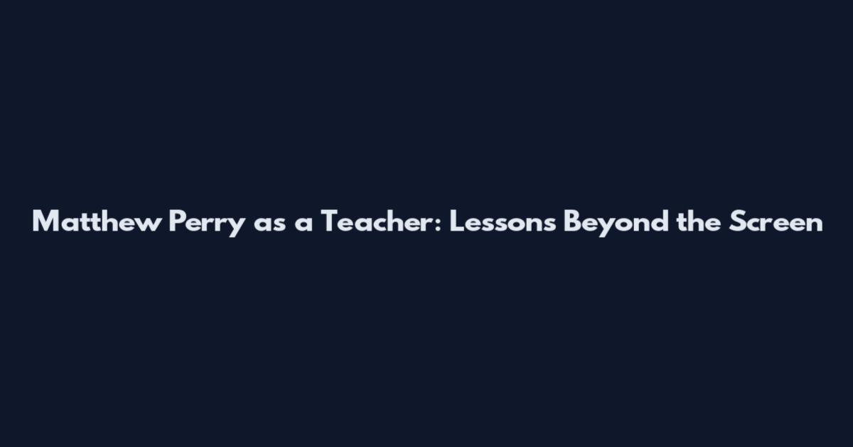 Matthew Perry as a Teacher: Lessons Beyond the Screen