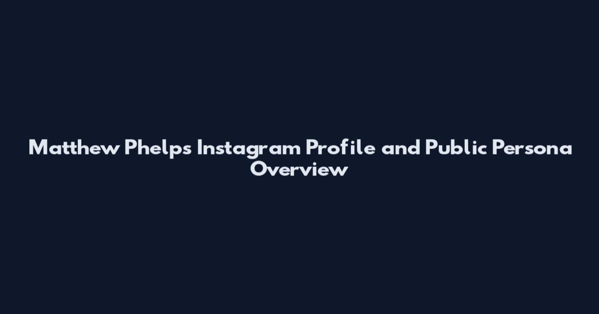 Matthew Phelps Instagram Profile and Public Persona Overview