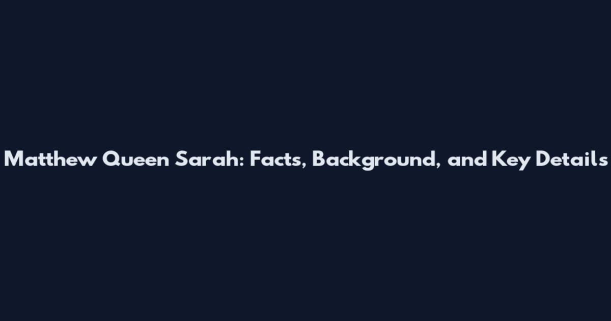 Matthew Queen Sarah: Facts, Background, and Key Details