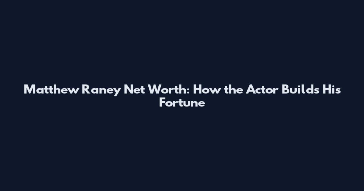 Matthew Raney Net Worth: How the Actor Builds His Fortune