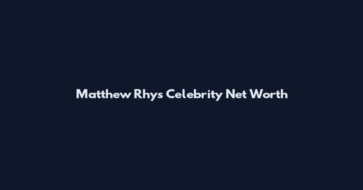 Matthew Rhys Celebrity Net Worth