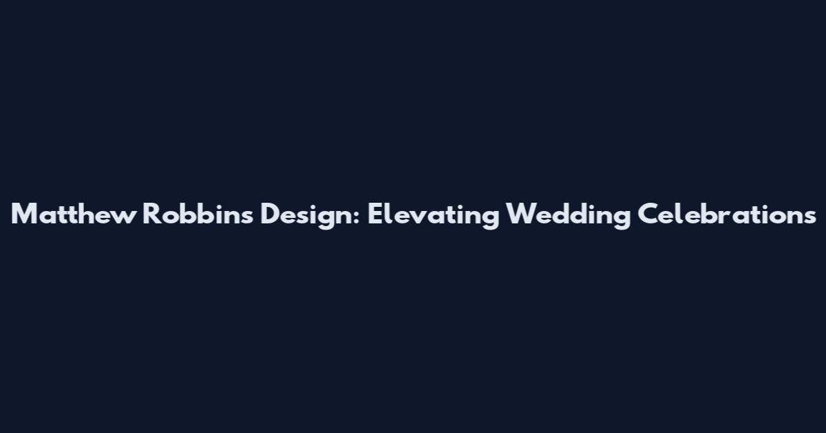 Matthew Robbins Design: Elevating Wedding Celebrations