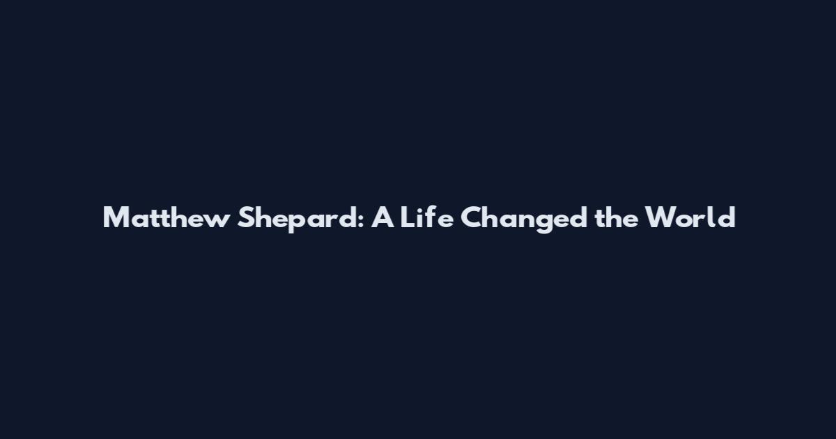 Matthew Shepard: A Life Changed the World