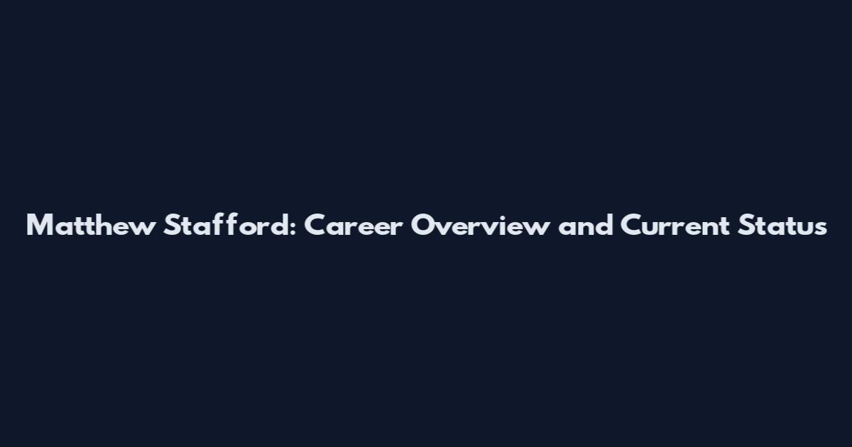 Matthew Stafford: Career Overview and Current Status