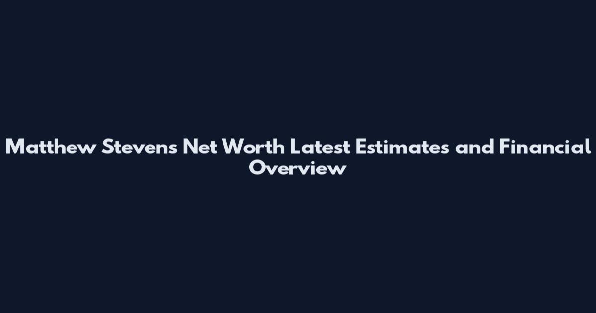 Matthew Stevens Net Worth Latest Estimates and Financial Overview