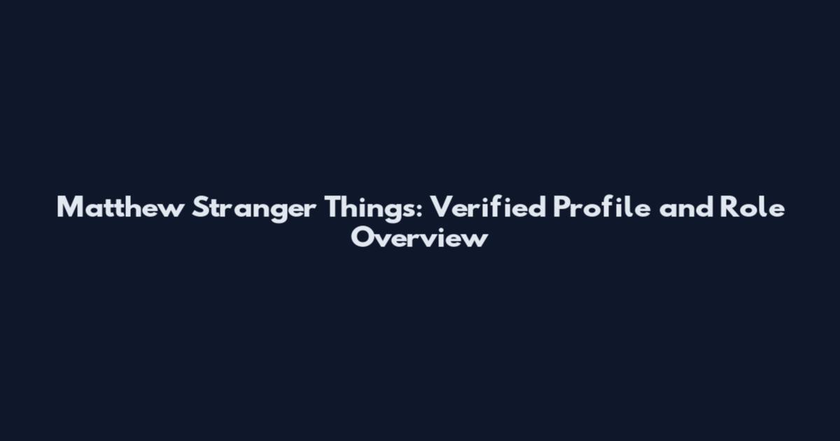 Matthew Stranger Things: Verified Profile and Role Overview