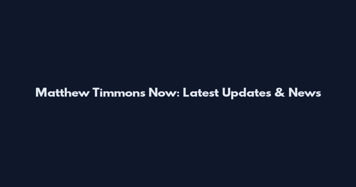 Matthew Timmons Now: Latest Updates & News