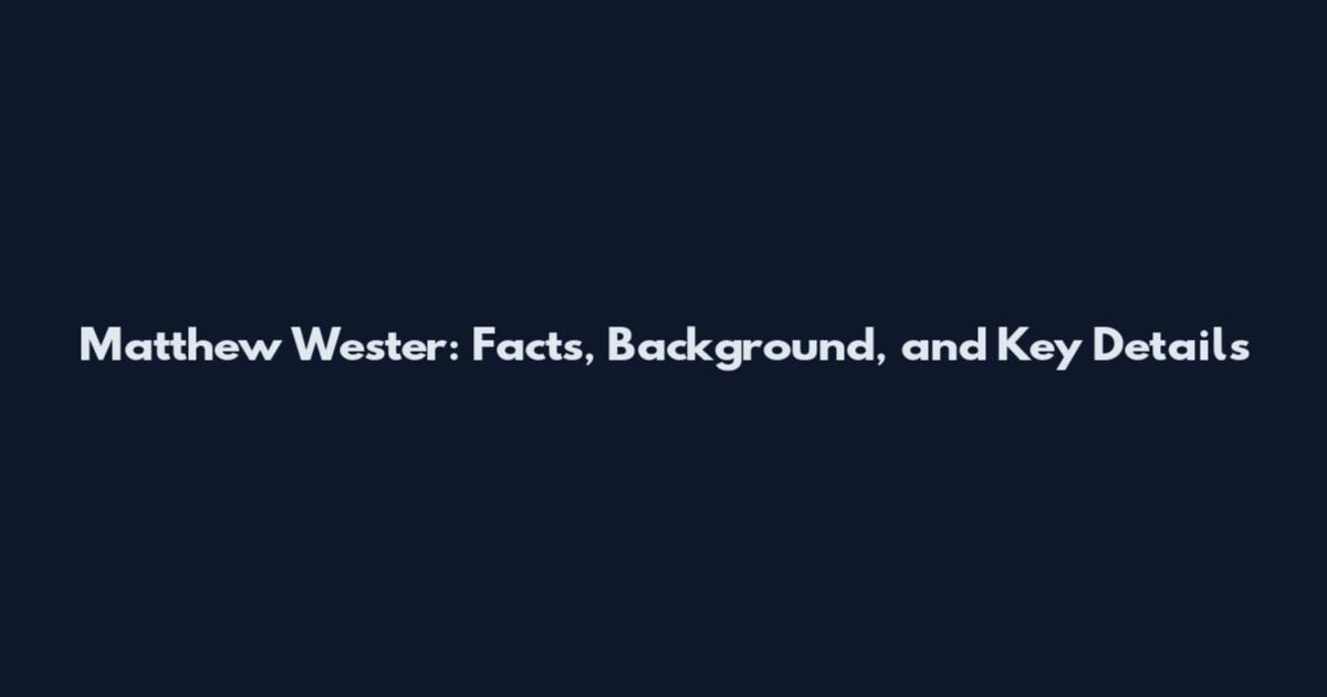 Matthew Wester: Facts, Background, and Key Details