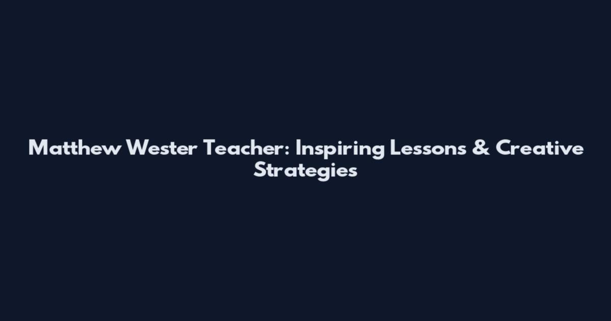 Matthew Wester Teacher: Inspiring Lessons & Creative Strategies