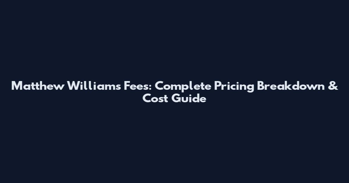 Matthew Williams Fees: Complete Pricing Breakdown & Cost Guide