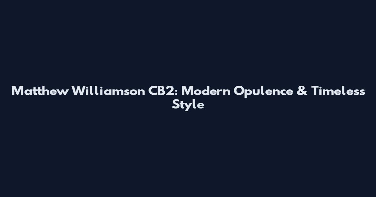 Matthew Williamson CB2: Modern Opulence & Timeless Style